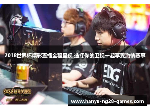 2018世界杯精彩直播全程呈现 选择你的卫视一起享受激情赛事