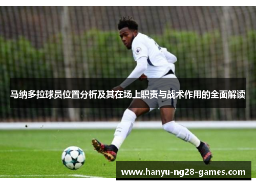 马纳多拉球员位置分析及其在场上职责与战术作用的全面解读 马纳多拉球员位置分析及其在场上职责与战术作用的全面解读
