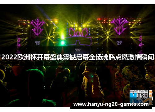 2022欧洲杯开幕盛典震撼启幕全场沸腾点燃激情瞬间