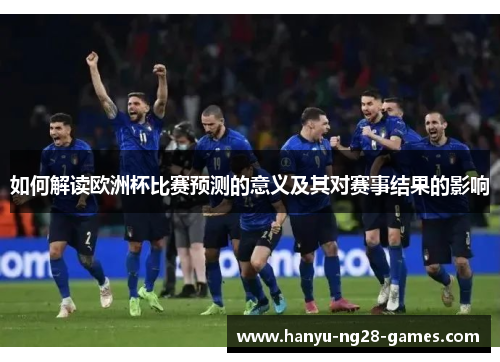 如何解读欧洲杯比赛预测的意义及其对赛事结果的影响 如何解读欧洲杯比赛预测的意义及其对赛事结果的影响