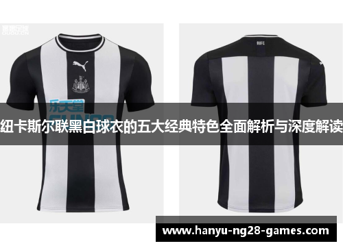 纽卡斯尔联黑白球衣的五大经典特色全面解析与深度解读