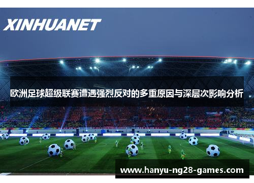 欧洲足球超级联赛遭遇强烈反对的多重原因与深层次影响分析 欧洲足球超级联赛遭遇强烈反对的多重原因与深层次影响分析