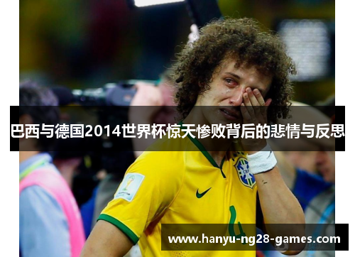 巴西与德国2014世界杯惊天惨败背后的悲情与反思