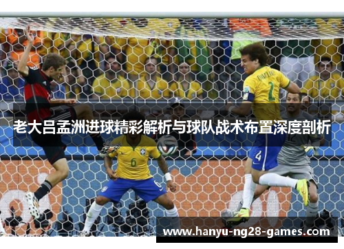 老大吕孟洲进球精彩解析与球队战术布置深度剖析