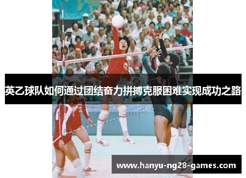 英乙球队如何通过团结奋力拼搏克服困难实现成功之路
