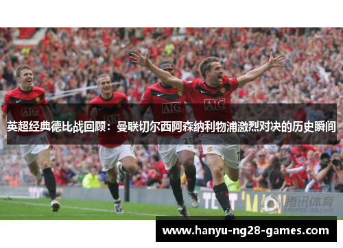 英超经典德比战回顾:曼联切尔西阿森纳利物浦激烈对决的历史瞬间 英超经典德比战回顾:曼联切尔西阿森纳利物浦激烈对决的历史瞬间
