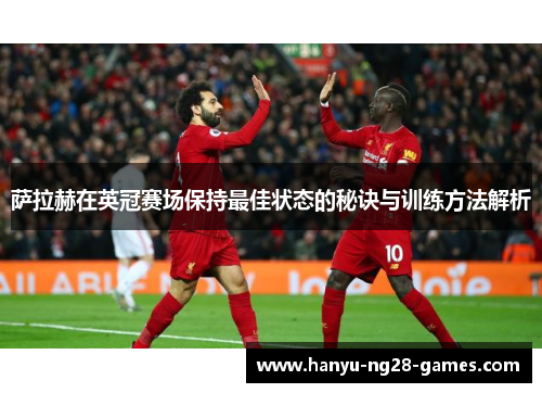 萨拉赫在英冠赛场保持最佳状态的秘诀与训练方法解析 萨拉赫在英冠赛场保持最佳状态的秘诀与训练方法解析
