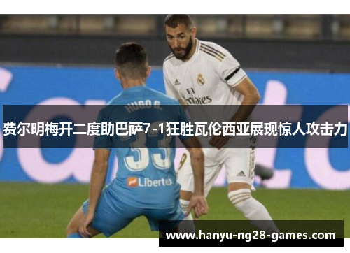 费尔明梅开二度助巴萨7-1狂胜瓦伦西亚展现惊人攻击力