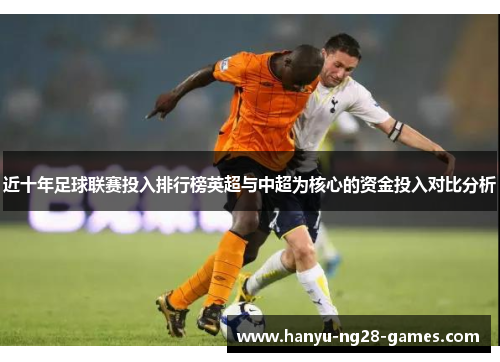 近十年足球联赛投入排行榜英超与中超为核心的资金投入对比分析