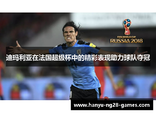 迪玛利亚在法国超级杯中的精彩表现助力球队夺冠