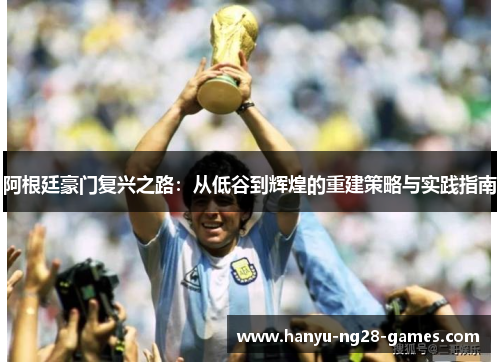 阿根廷豪门复兴之路:从低谷到辉煌的重建策略与实践指南 阿根廷豪门复兴之路:从低谷到辉煌的重建策略与实践指南
