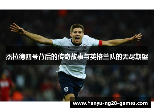 杰拉德四号背后的传奇故事与英格兰队的无尽期望 杰拉德四号背后的传奇故事与英格兰队的无尽期望