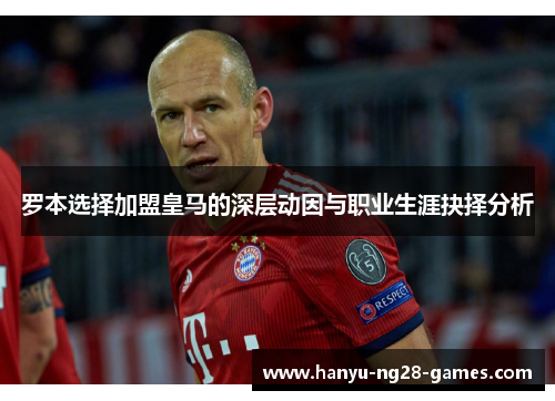 罗本选择加盟皇马的深层动因与职业生涯抉择分析 罗本选择加盟皇马的深层动因与职业生涯抉择分析