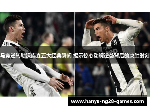马竞逆转勒沃库森五大经典瞬间 揭示惊心动魄逆袭背后的决胜时刻