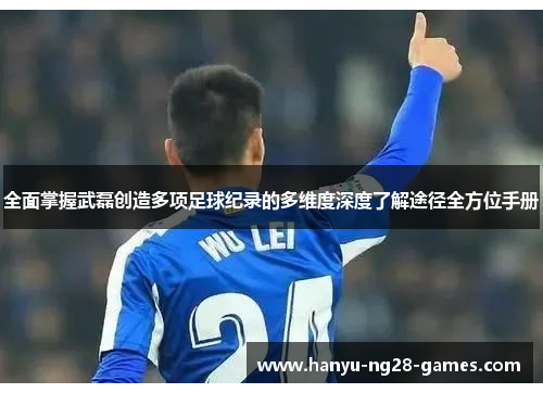 全面掌握武磊创造多项足球纪录的多维度深度了解途径全方位手册