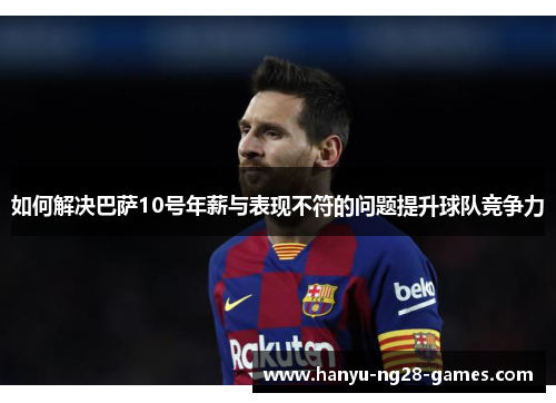 如何解决巴萨10号年薪与表现不符的问题提升球队竞争力