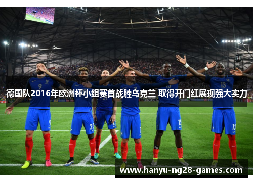 德国队2016年欧洲杯小组赛首战胜乌克兰 取得开门红展现强大实力