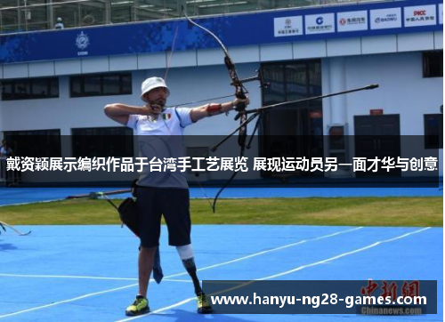 戴资颖展示编织作品于台湾手工艺展览 展现运动员另一面才华与创意 戴资颖展示编织作品于台湾手工艺展览 展现运动员另一面才华与创意