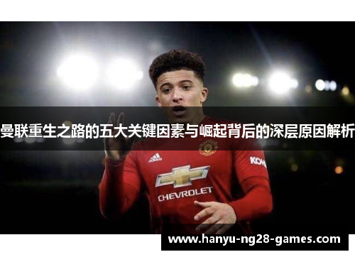 曼联重生之路的五大关键因素与崛起背后的深层原因解析 曼联重生之路的五大关键因素与崛起背后的深层原因解析