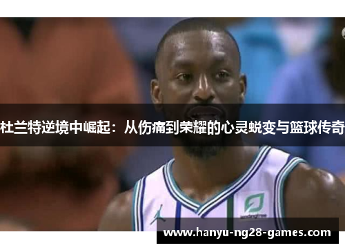 杜兰特逆境中崛起:从伤痛到荣耀的心灵蜕变与篮球传奇 杜兰特逆境中崛起:从伤痛到荣耀的心灵蜕变与篮球传奇