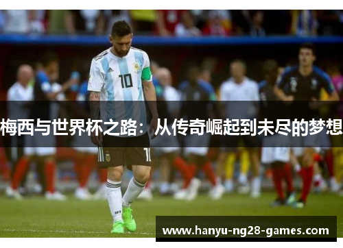 梅西与世界杯之路：从传奇崛起到未尽的梦想