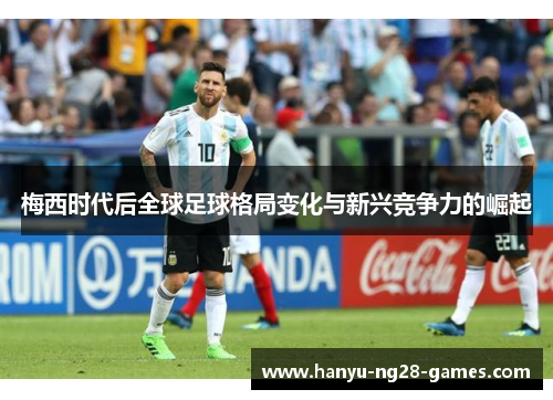 梅西时代后全球足球格局变化与新兴竞争力的崛起