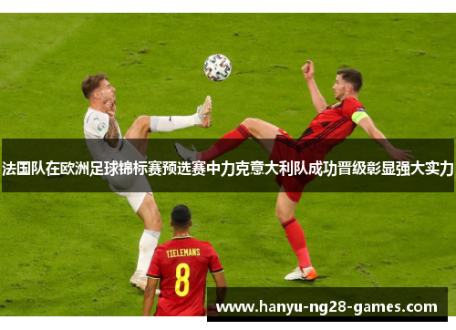 法国队在欧洲足球锦标赛预选赛中力克意大利队成功晋级彰显强大实力