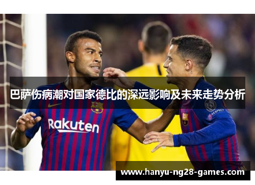 巴萨伤病潮对国家德比的深远影响及未来走势分析