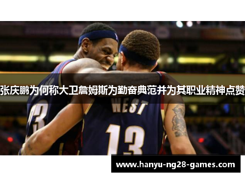 张庆鹏为何称大卫詹姆斯为勤奋典范并为其职业精神点赞 张庆鹏为何称大卫詹姆斯为勤奋典范并为其职业精神点赞