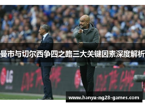 曼市与切尔西争四之路三大关键因素深度解析