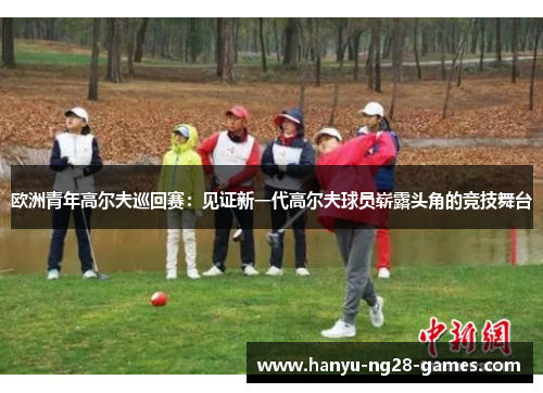 欧洲青年高尔夫巡回赛：见证新一代高尔夫球员崭露头角的竞技舞台