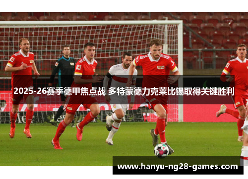 2025-26赛季德甲焦点战 多特蒙德力克莱比锡取得关键胜利