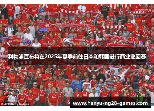 利物浦宣布将在2025年夏季前往日本和韩国进行商业巡回赛