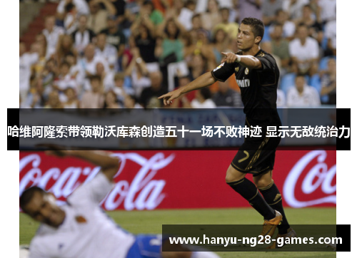 哈维阿隆索带领勒沃库森创造五十一场不败神迹 显示无敌统治力