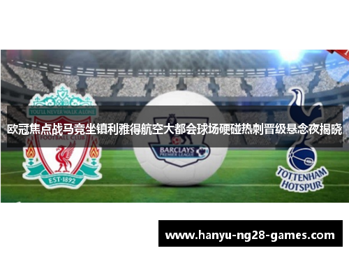 欧冠焦点战马竞坐镇利雅得航空大都会球场硬碰热刺晋级悬念夜揭晓
