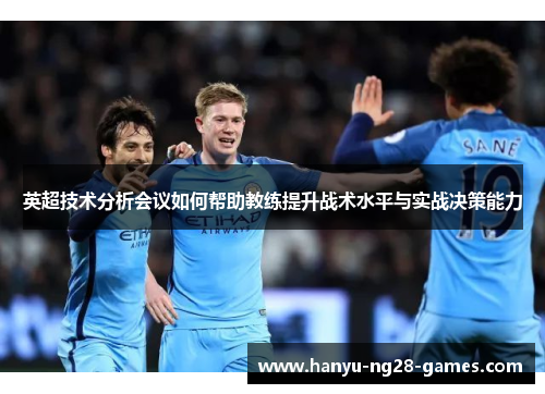 英超技术分析会议如何帮助教练提升战术水平与实战决策能力