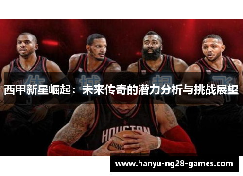 西甲新星崛起：未来传奇的潜力分析与挑战展望