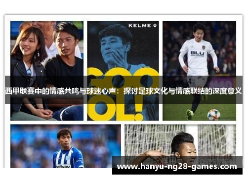 西甲联赛中的情感共鸣与球迷心声：探讨足球文化与情感联结的深度意义