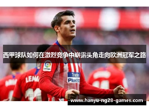 西甲球队如何在激烈竞争中崭露头角走向欧洲冠军之路
