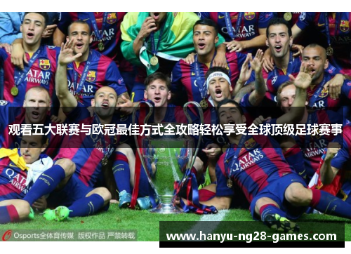 观看五大联赛与欧冠最佳方式全攻略轻松享受全球顶级足球赛事 观看五大联赛与欧冠最佳方式全攻略轻松享受全球顶级足球赛事