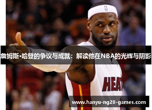 詹姆斯·哈登的争议与成就：解读他在NBA的光辉与阴影