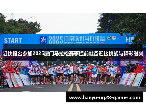 赶快报名参加2025厦门马拉松赛事提前准备迎接挑战与精彩时刻
