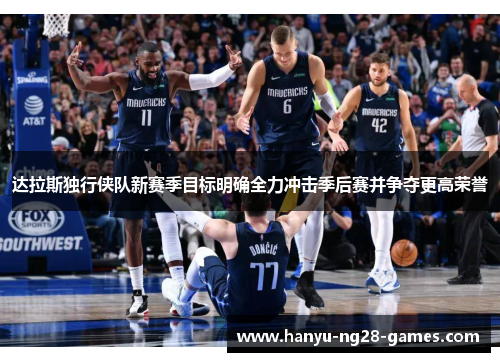 达拉斯独行侠队新赛季目标明确全力冲击季后赛并争夺更高荣誉