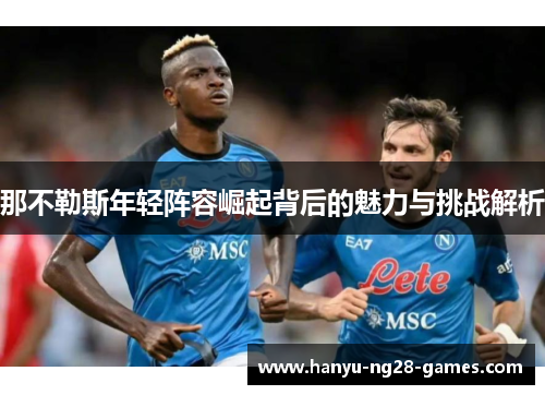 那不勒斯年轻阵容崛起背后的魅力与挑战解析