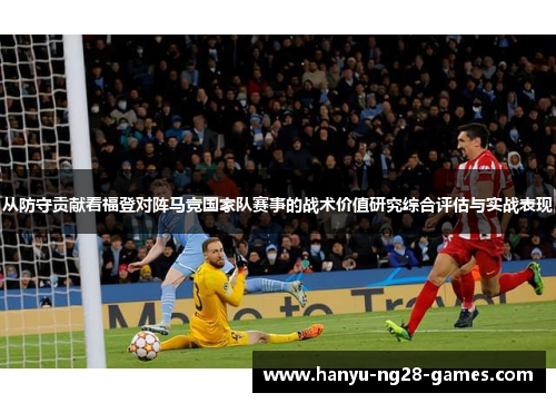 从防守贡献看福登对阵马竞国家队赛事的战术价值研究综合评估与实战表现