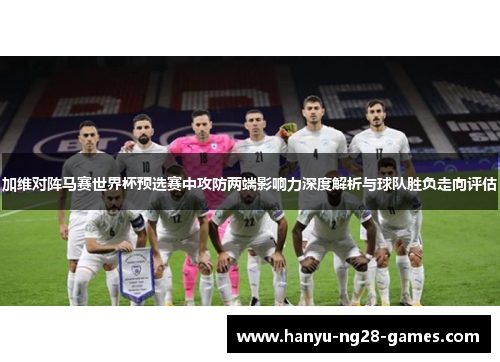 加维对阵马赛世界杯预选赛中攻防两端影响力深度解析与球队胜负走向评估
