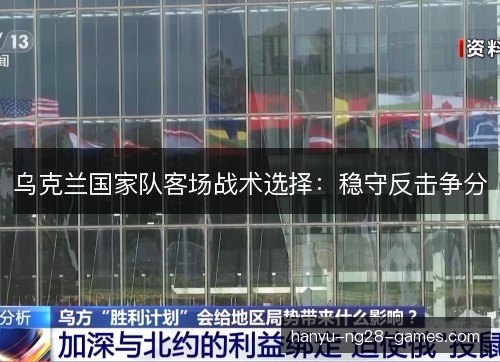 乌克兰国家队客场战术选择:稳守反击争分 乌克兰国家队客场战术选择:稳守反击争分