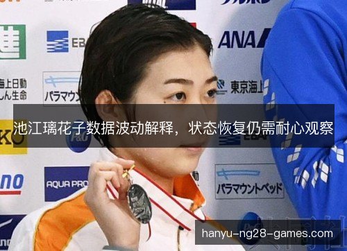 池江璃花子数据波动解释,状态恢复仍需耐心观察 池江璃花子数据波动解释,状态恢复仍需耐心观察