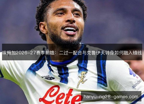 埃梅加2026-27赛季前瞻：二过一配合与克鲁伊夫转身如何融入锋线